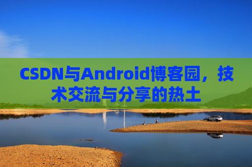 CSDN与Android博客园，技术交流与分享的热土