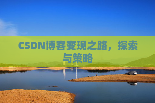 CSDN博客变现之路,探索与策略
