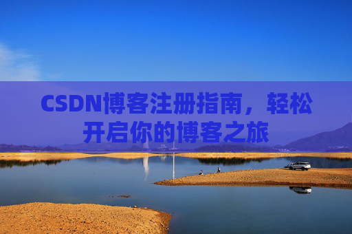 CSDN博客注册指南，轻松开启你的博客之旅